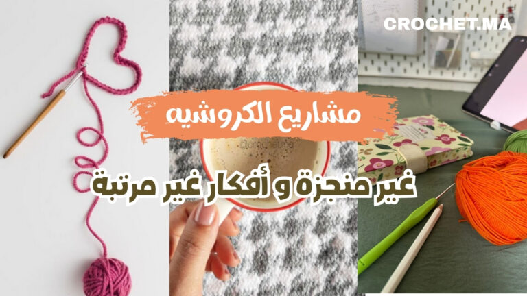 مشاريع الكروشيه غير منجزة و أفكار غير مرتبة